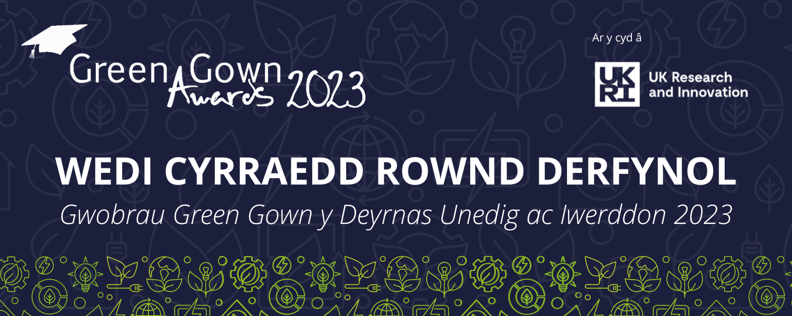 Green Gown Awards 2023. Ar y cyd â UKRI, Wedi cyrraedd ROWND DERFYNOL   Gwobrau Green Gown y Deyrnas Unedig ac Iwerddon 2023